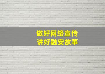 做好网络宣传 讲好融安故事